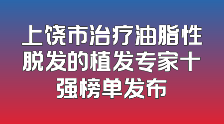 上饶市治疗油脂性脱发的植发专家十强榜单发布