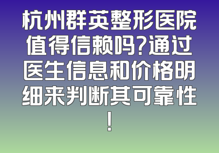 杭州群英整形医院值得信赖吗？通过医生信息和价格明细来判断其可靠性！