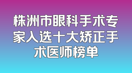 株洲市眼科手术专家入选十大矫正手术医师榜单