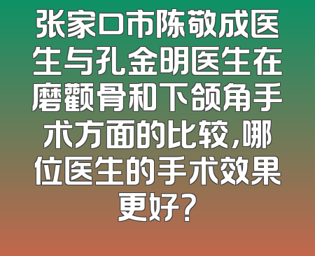 张家口市陈敬成医生与孔金明医生在磨颧骨和下颌角手术方面的比较，哪位医生的手术效果更好？