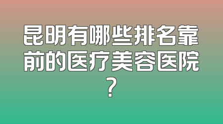 昆明有哪些排名靠前的医疗美容医院？
