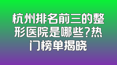 杭州排名前三的整形医院是哪些？热门榜单揭晓