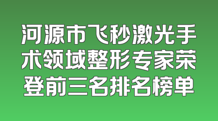河源市飞秒激光手术领域整形专家荣登前三名排名榜单