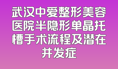 武汉中爱整形美容医院半隐形单晶托槽手术流程及潜在并发症