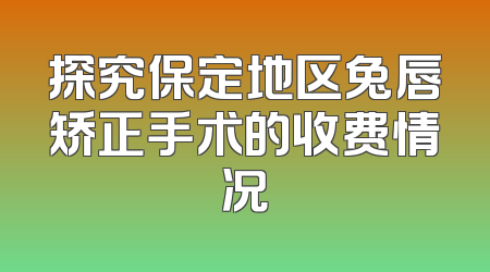 探究保定地区兔唇矫正手术的收费情况