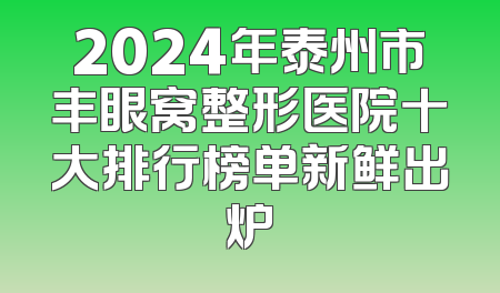 2024年泰州市丰眼窝整形医院十大排行榜单新鲜出炉