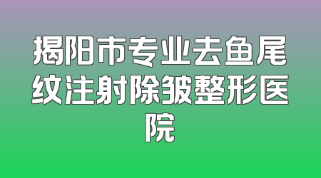 揭阳市专业去鱼尾纹注射除皱整形医院