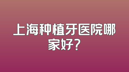上海种植牙医院哪家好？