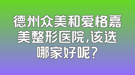 德州众美和爱格嘉美整形医院，该选哪家好呢？