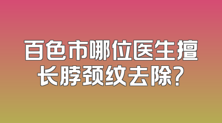 百色市哪位医生擅长脖颈纹去除？