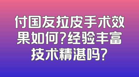 付国友拉皮手术效果如何？经验丰富技术精湛吗？