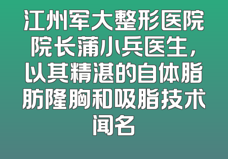 江州军大整形医院院长蒲小兵医生，以其精湛的自体脂肪隆胸和吸脂技术闻名