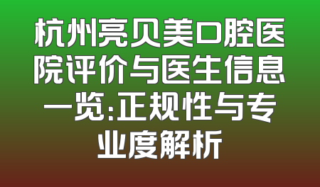 杭州亮贝美口腔医院评价与医生信息一览：正规性与专业度解析