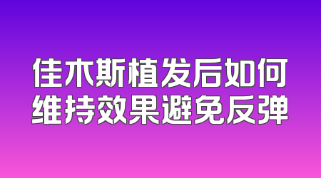 佳木斯植发后如何维持效果避免反弹