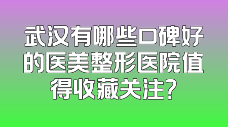 武汉有哪些口碑好的医美整形医院值得收藏关注？