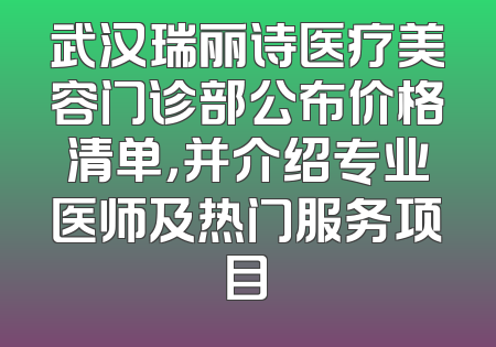 武汉瑞丽诗医疗美容门诊部公布价格清单，并介绍专业医师及热门服务项目