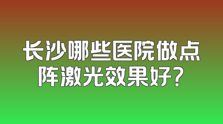 长沙哪些医院做点阵激光效果好？