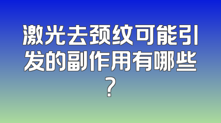 激光去颈纹可能引发的副作用有哪些？
