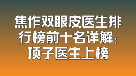 焦作双眼皮医生排行榜前十名详解：顶子医生上榜