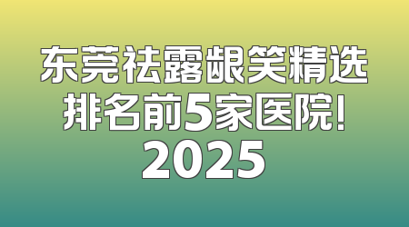 东莞祛露龈笑精选排名前5家医院!2025