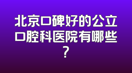 北京口碑好的公立口腔科医院有哪些？