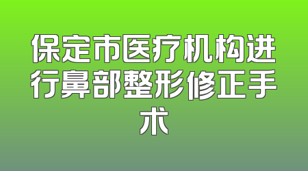 保定市医疗机构进行鼻部整形修正手术