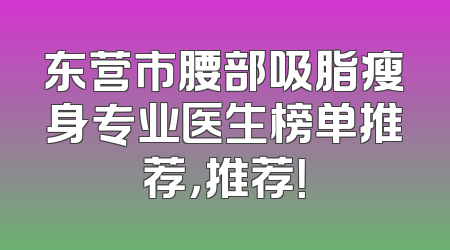 东营市腰部吸脂瘦身专业医生榜单推荐，推荐！