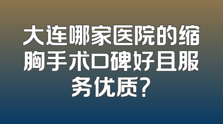 大连哪家医院的缩胸手术口碑好且服务优质？