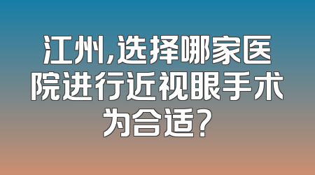 江州，选择哪家医院进行近视眼手术为合适？