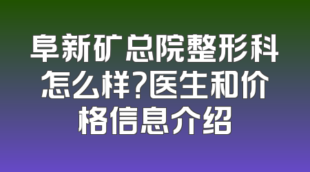 阜新矿总院整形科怎么样？医生和价格信息介绍