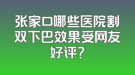 张家口哪些医院割双下巴效果受网友好评？