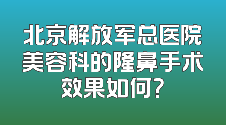北京解放军总医院美容科的隆鼻手术效果如何？