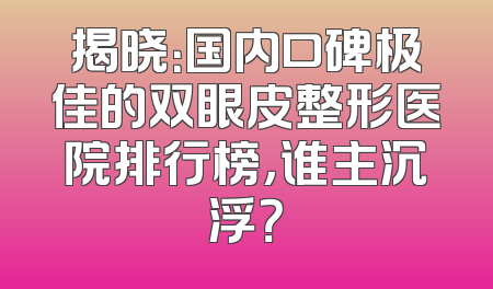 揭晓：国内口碑极佳的双眼皮整形医院排行榜，谁主沉浮？