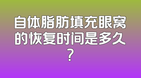 自体脂肪填充眼窝的恢复时间是多久？