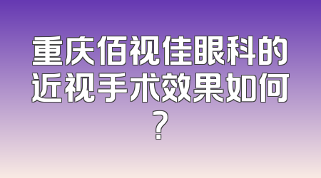 重庆佰视佳眼科的近视手术效果如何？
