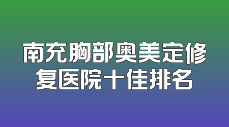 南充胸部奥美定修复医院十佳排名