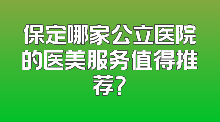 保定哪家公立医院的医美服务值得推荐？