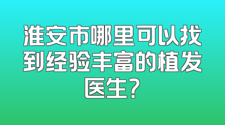 淮安市哪里可以找到经验丰富的植发医生？