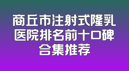 商丘市注射式隆乳医院排名前十口碑合集推荐