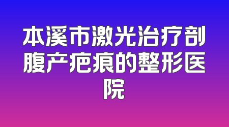 本溪市激光治疗剖腹产疤痕的整形医院