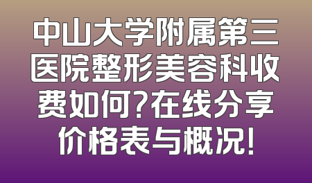 中山大学附属第三医院整形美容科收费如何？在线分享价格表与概况！