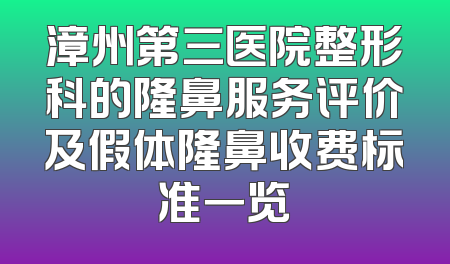 漳州第三医院整形科的隆鼻服务评价及假体隆鼻收费标准一览