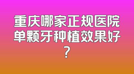 重庆哪家正规医院单颗牙种植效果好？