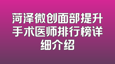 菏泽微创面部提升手术医师排行榜详细介绍