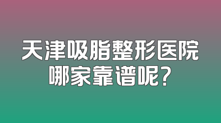 天津吸脂整形医院哪家靠谱呢？
