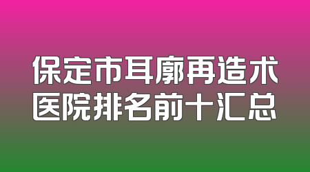 保定市耳廓再造术医院排名前十汇总