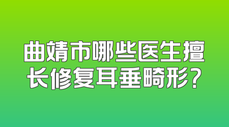 曲靖市哪些医生擅长修复耳垂畸形？