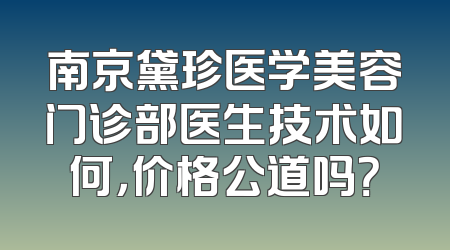 南京黛珍医学美容门诊部医生技术如何，价格公道吗？