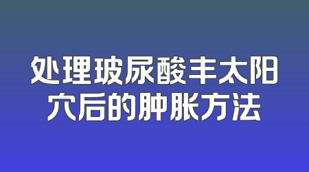 处理玻尿酸丰太阳穴后的肿胀方法