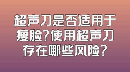 超声刀是否适用于瘦脸？使用超声刀存在哪些风险？